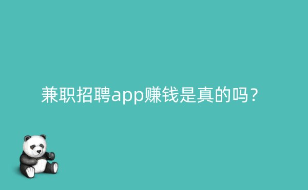 兼职招聘app赚钱是真的吗？