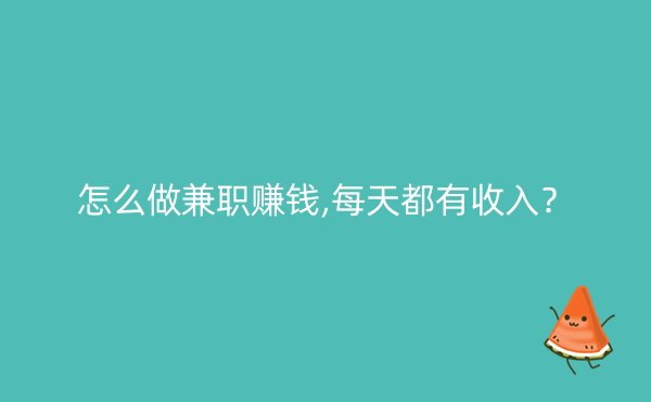 怎么做兼职赚钱,每天都有收入？