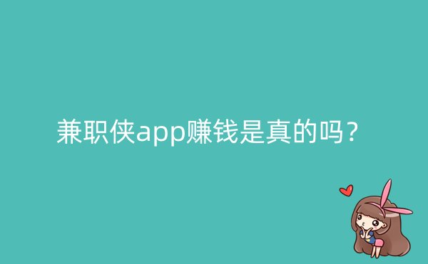 兼职侠app赚钱是真的吗？