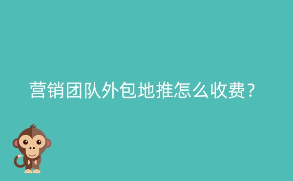 营销团队外包地推怎么收费？