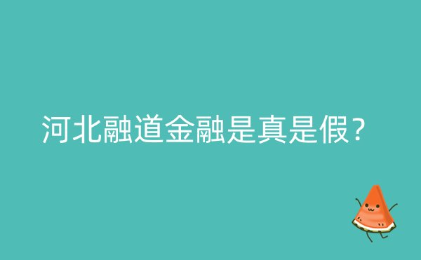 河北融道金融是真是假？