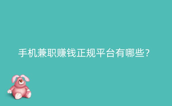 手机兼职赚钱正规平台有哪些？