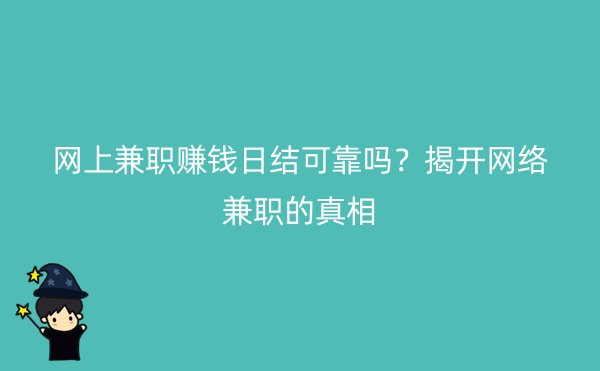 网上兼职赚钱日结可靠吗？揭开网络兼职的真相