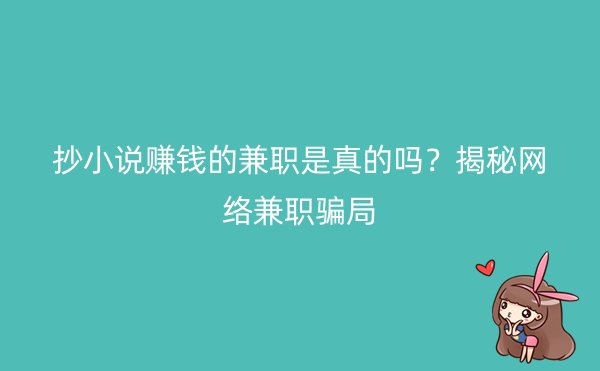 抄小说赚钱的兼职是真的吗？揭秘网络兼职骗局