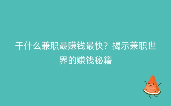 干什么兼职最赚钱最快？揭示兼职世界的赚钱秘籍