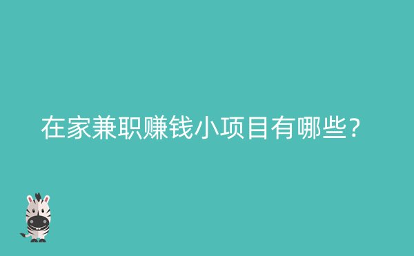 在家兼职赚钱小项目有哪些？