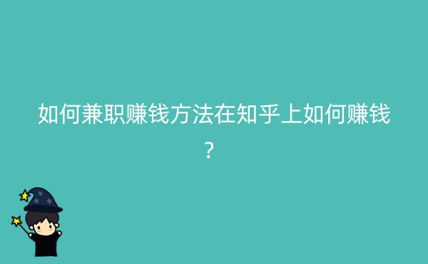 如何兼职赚钱方法在知乎上如何赚钱？