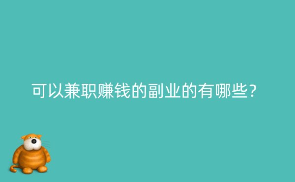 可以兼职赚钱的副业的有哪些？