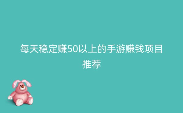 每天稳定赚50以上的手游赚钱项目推荐