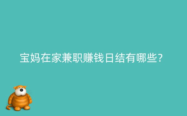 宝妈在家兼职赚钱日结有哪些？