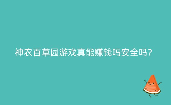 神农百草园游戏真能赚钱吗安全吗？