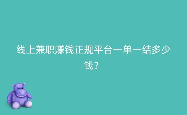 线上兼职赚钱正规平台一单一结多少钱？