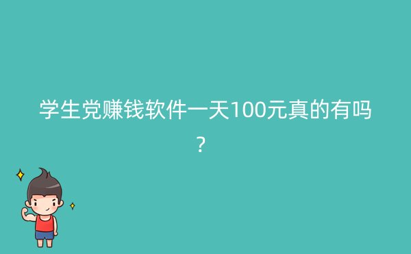 学生党赚钱软件一天100元真的有吗？