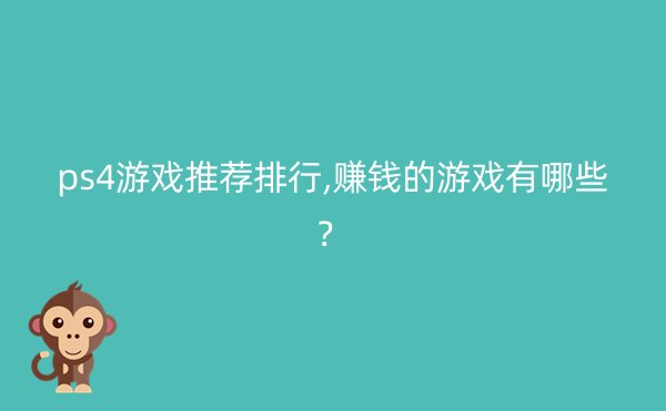 ps4游戏推荐排行,赚钱的游戏有哪些？