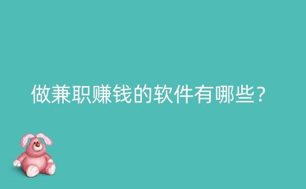 做兼职赚钱的软件有哪些？