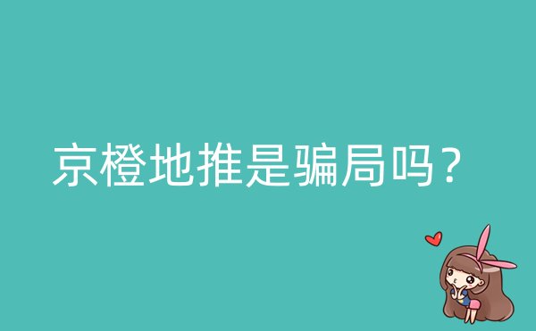 京橙地推是骗局吗？