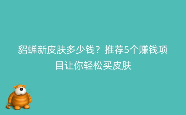 貂蝉新皮肤多少钱？推荐5个赚钱项目让你轻松买皮肤