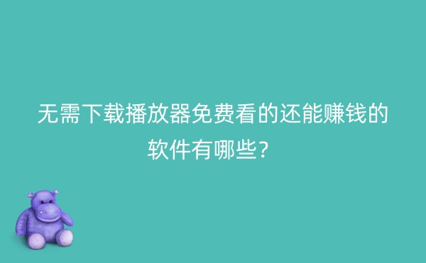 无需下载播放器免费看的还能赚钱的软件有哪些？