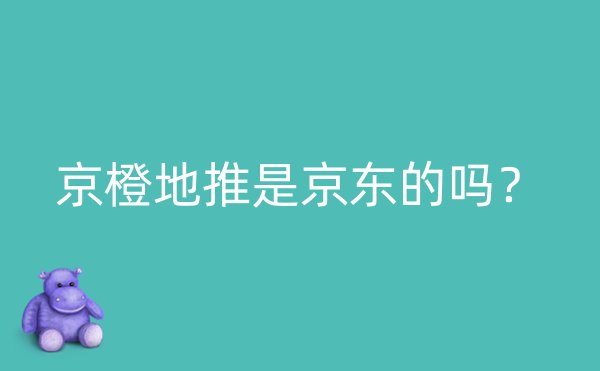 京橙地推是京东的吗？