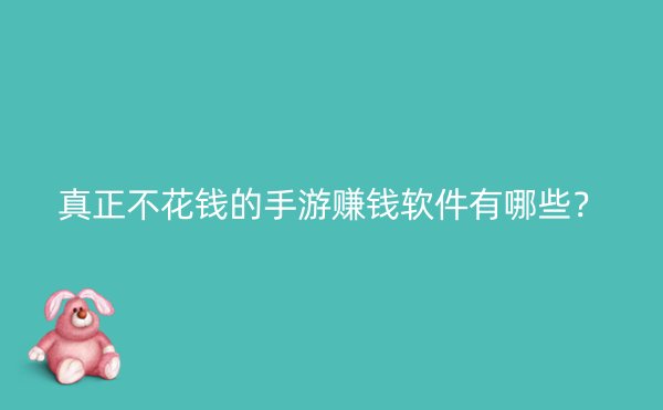 真正不花钱的手游赚钱软件有哪些？