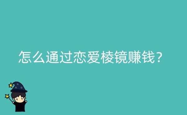 怎么通过恋爱棱镜赚钱？