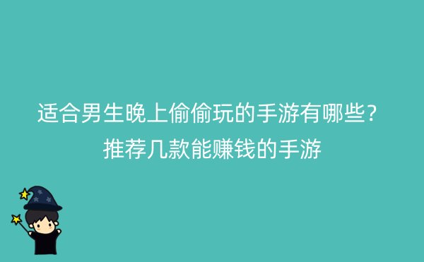 适合男生晚上偷偷玩的手游有哪些？推荐几款能赚钱的手游