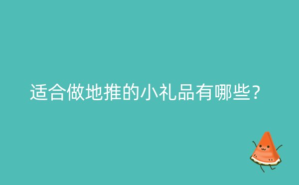 适合做地推的小礼品有哪些？