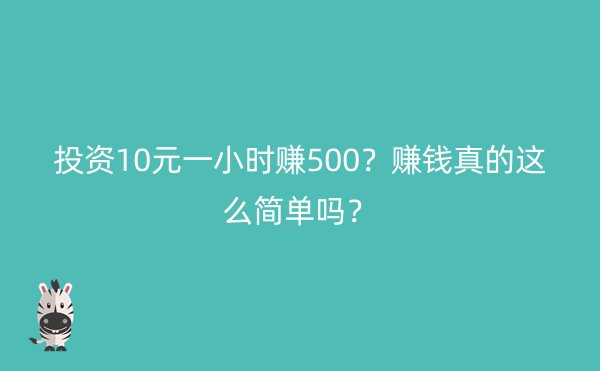 投资10元一小时赚500？赚钱真的这么简单吗？