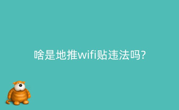 啥是地推wifi贴违法吗?