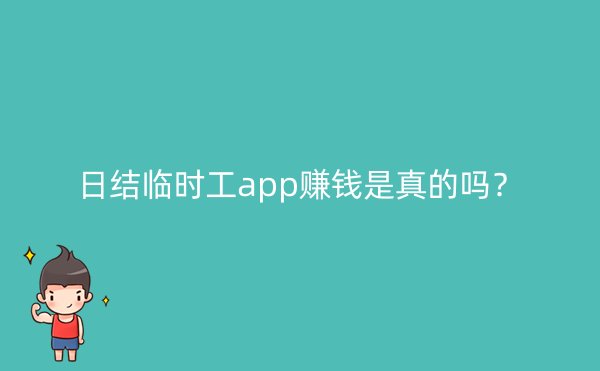 日结临时工app赚钱是真的吗？