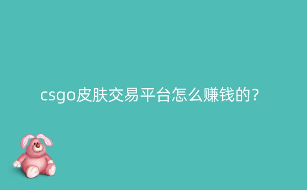 csgo皮肤交易平台怎么赚钱的？