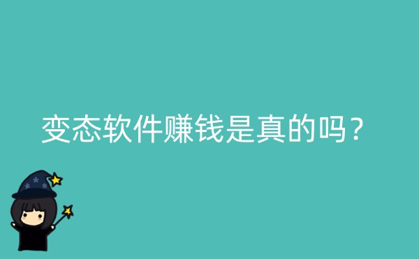 变态软件赚钱是真的吗？