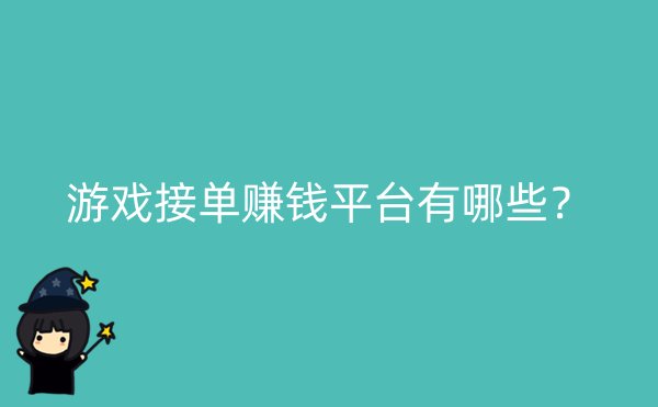 游戏接单赚钱平台有哪些？