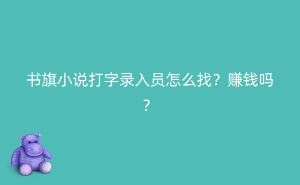 书旗小说打字录入员怎么找？赚钱吗？