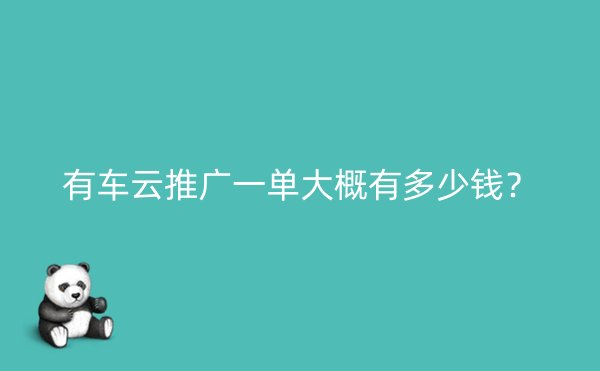 有车云推广一单大概有多少钱？