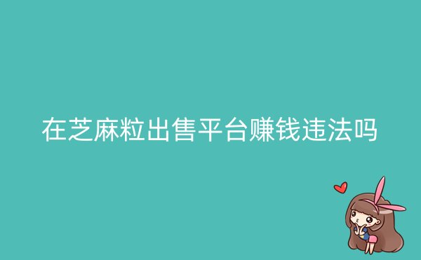 在芝麻粒出售平台赚钱违法吗