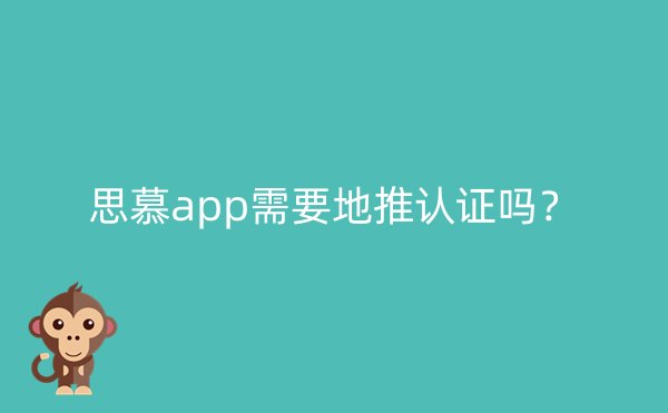 思慕app需要地推认证吗？