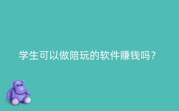 学生可以做陪玩的软件赚钱吗？