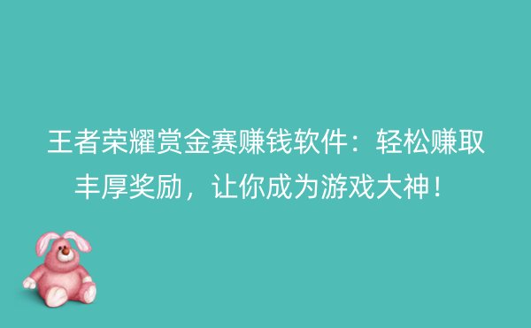 王者荣耀赏金赛赚钱软件：轻松赚取丰厚奖励，让你成为游戏大神！