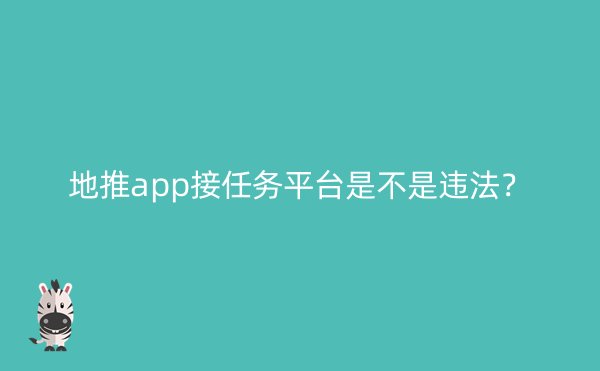 地推app接任务平台是不是违法？