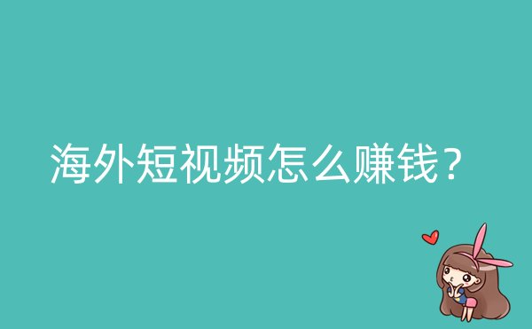 海外短视频怎么赚钱？