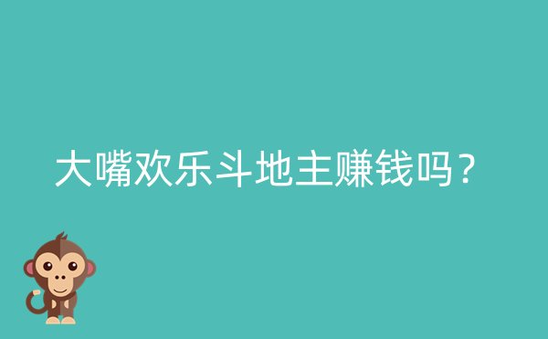 大嘴欢乐斗地主赚钱吗？