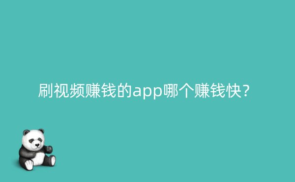 刷视频赚钱的app哪个赚钱快？