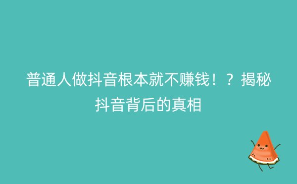 普通人做抖音根本就不赚钱！？揭秘抖音背后的真相