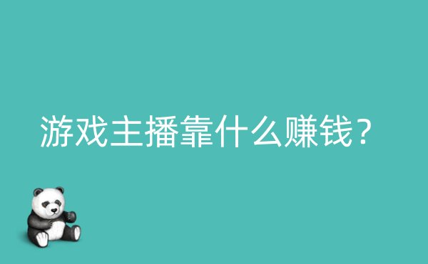 游戏主播靠什么赚钱？