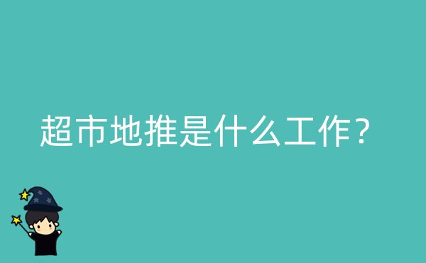 超市地推是什么工作？