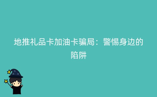 地推礼品卡加油卡骗局：警惕身边的陷阱