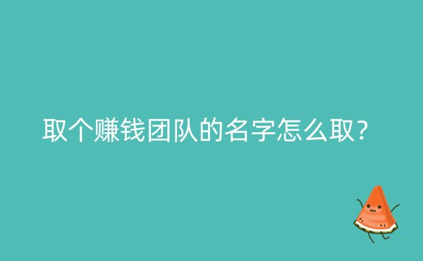 取个赚钱团队的名字怎么取？