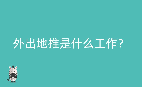 外出地推是什么工作？