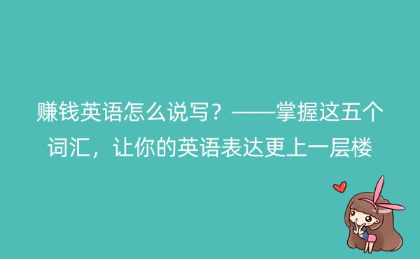 赚钱英语怎么说写？——掌握这五个词汇，让你的英语表达更上一层楼